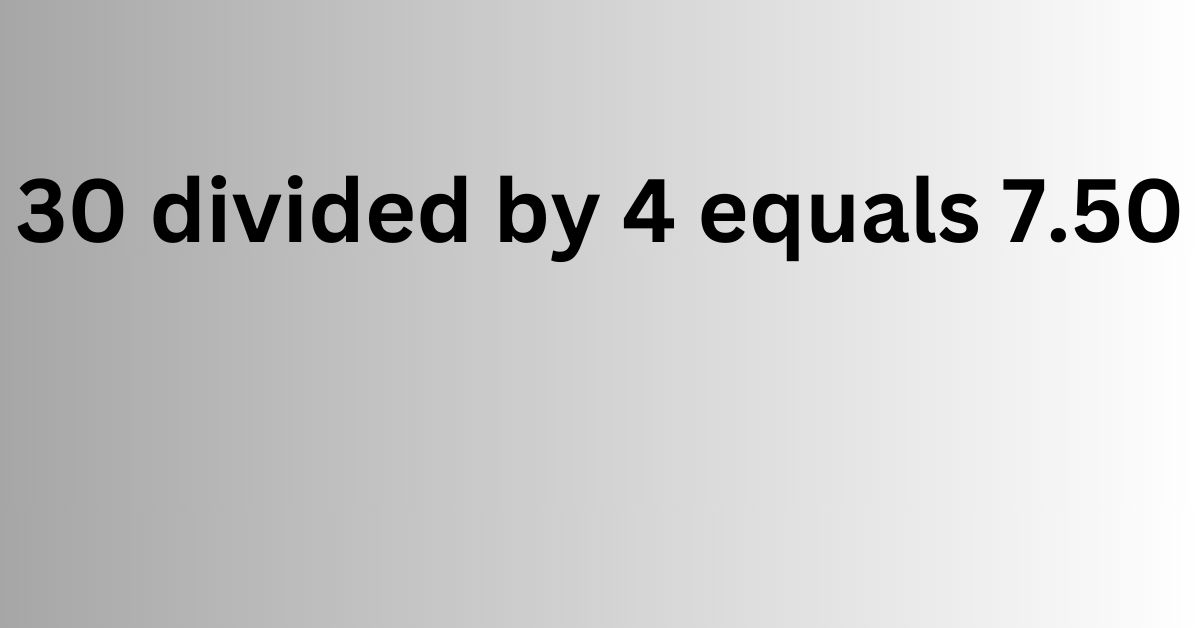 30 divided by 4 equals 7.50