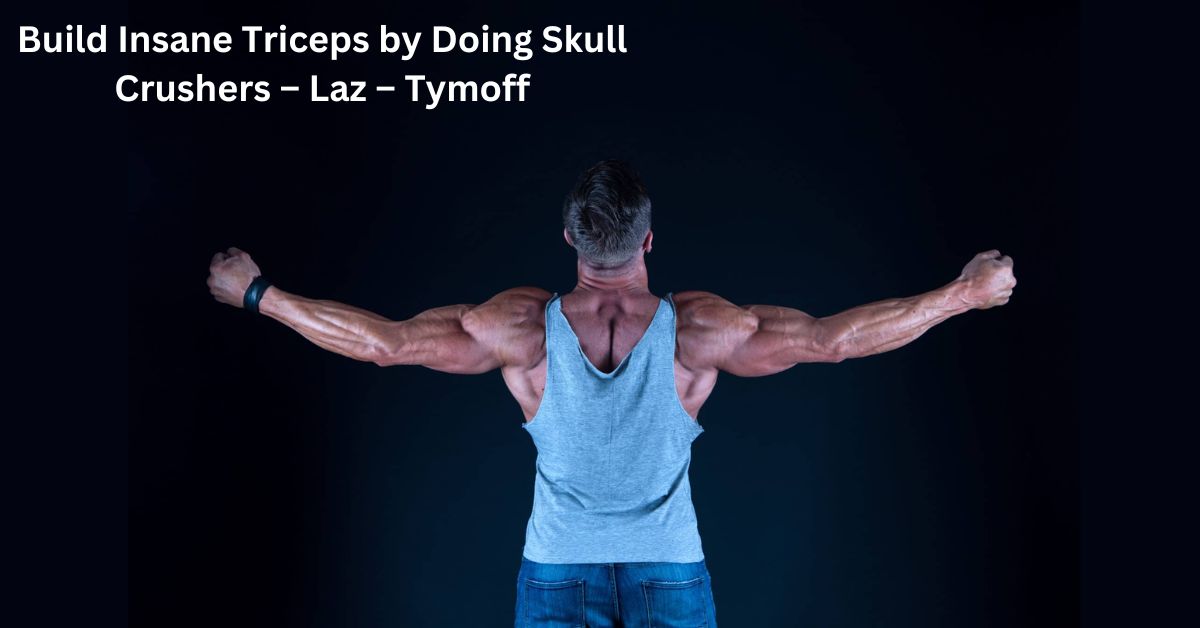 Build Insane Triceps by Doing Skull Crushers – Laz – Tymoff